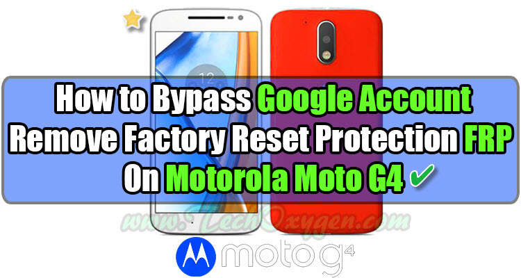 Motorola Moto G4: How to Bypass Google Account Remove FRP Guide